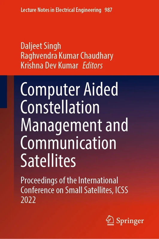 Computer Aided Constellation Management and Communication Satellites: Proceedings of the International Conference on Small Satellites, ICSS 2022: 987 (Lecture Notes in Electrical Engineering, 987)