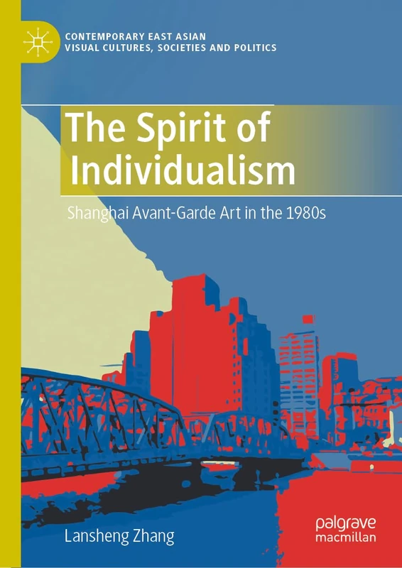 The Spirit of Individualism: Shanghai Avant-Garde Art in the 1980s (Contemporary East Asian Visual Cultures, Societies and Politics)