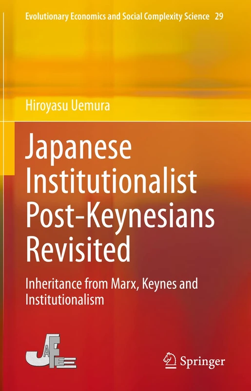 Japanese Institutionalist Post-Keynesians Revisited: Inheritance from Marx, Keynes and Institutionalism: 29 (Evolutionary Economics and Social Complexity Science, 29)