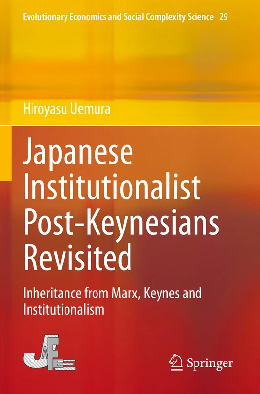 Japanese Institutionalist Post-Keynesians Revisited: Inheritance from Marx, Keynes and Institutionalism: 29 (Evolutionary Economics and Social Complexity Science, 29)