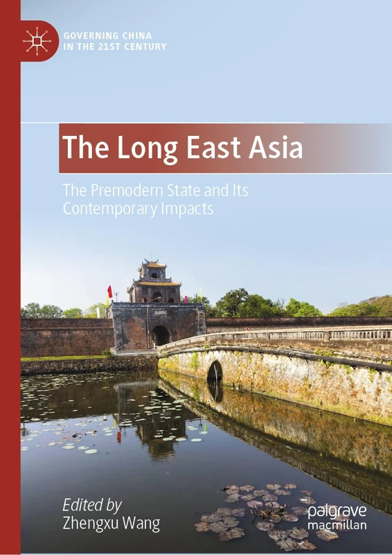 The Long East Asia: The Premodern State and Its Contemporary Impacts (Governing China in the 21st Century)