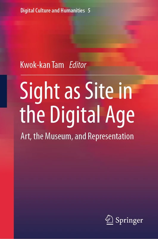 Sight as Site in the Digital Age: Art, the Museum, and Representation: 5 (Digital Culture and Humanities, 5)