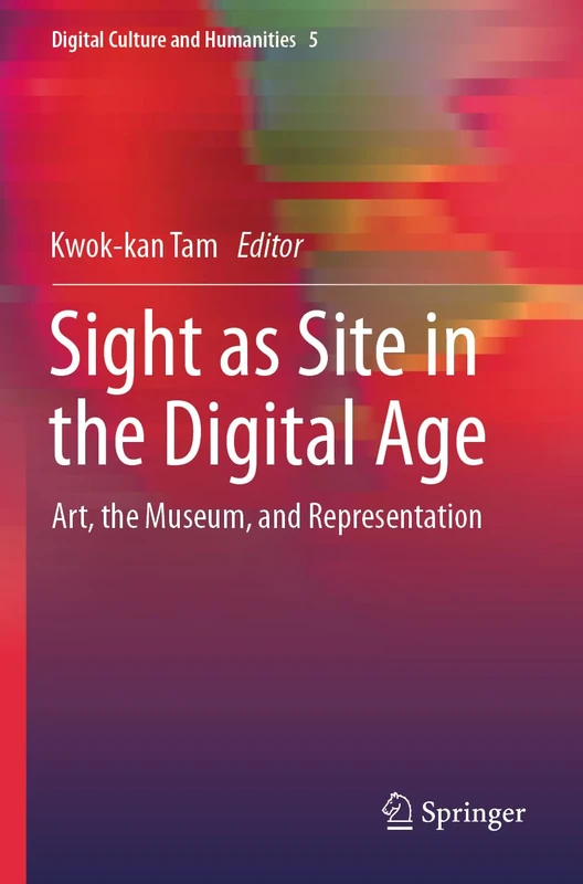 Sight as Site in the Digital Age: Art, the Museum, and Representation: 5 (Digital Culture and Humanities, 5)