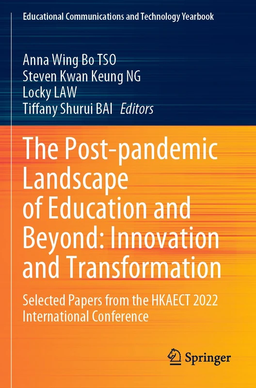 The Post-pandemic Landscape of Education and Beyond: Innovation and Transformation: Selected Papers from the HKAECT 2022 International Conference (Educational Communications and Technology Yearbook)