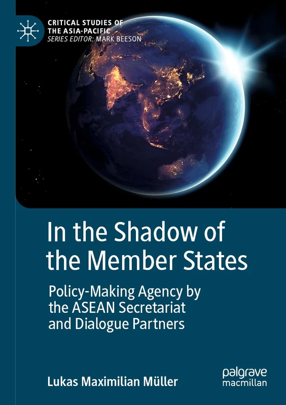 In the Shadow of the Member States: Policy-Making Agency by the ASEAN Secretariat and Dialogue Partners (Critical Studies of the Asia-Pacific)