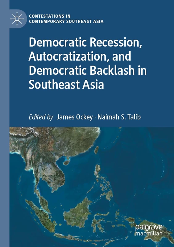Democratic Recession, Autocratization, and Democratic Backlash in Southeast Asia (Contestations in Contemporary Southeast Asia)