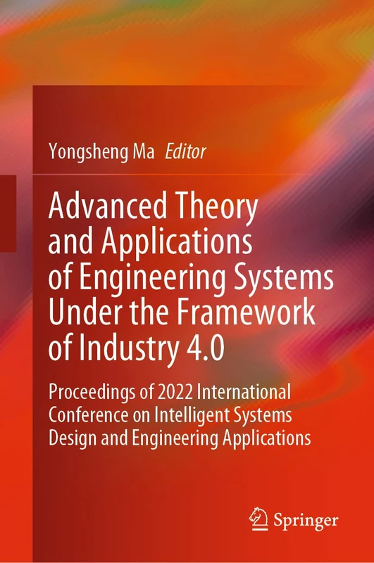 Advanced Theory and Applications of Engineering Systems Under the Framework of Industry 4.0: Proceedings of 2022 International Conference on Intelligent Systems Design and Engineering Applications