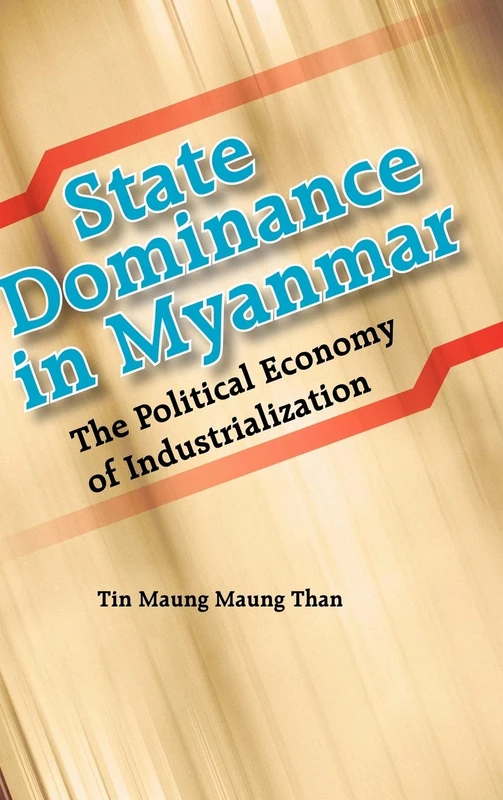 State Dominance in Myanmar: The Political Economy of Industrialization by Tin Maung Maung Than