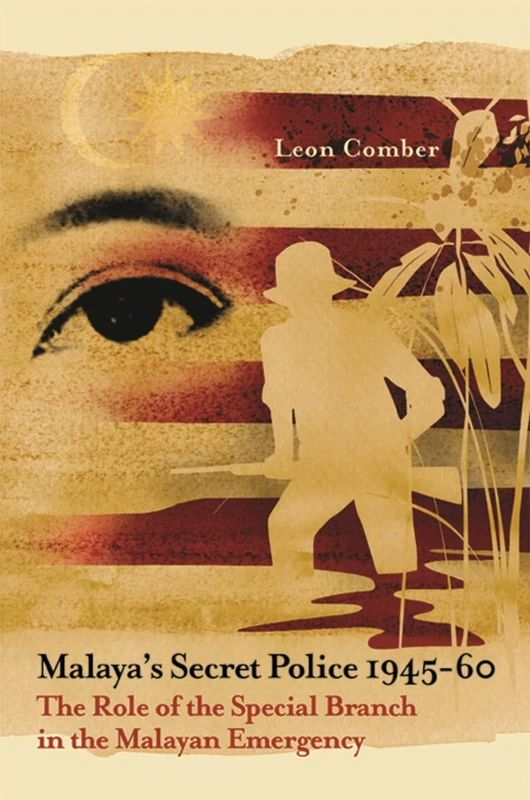 Malaya's Secret Police 1945-60: The Role of the Special Branch in the Malayan Emergency