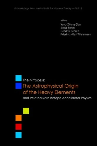 The R-process: The Astrophysical Origin of the Heavy Elements and Related Rare Isotope Accelerator Physics; Proceedings of the First ... From The Institute For Nuclear Theory)
