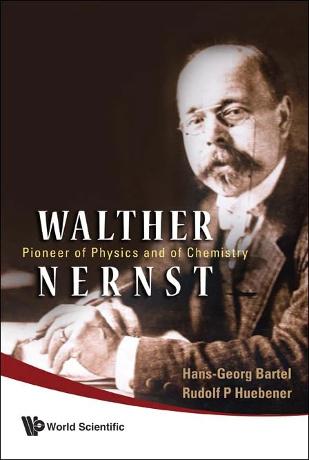 WALTHER NERNST: PIONEER OF PHYSICS, AND OF CHEMISTRY: Pioneer of Physics and of Chemistry
