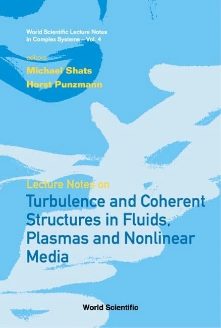 Lecture Notes on Turbulence and Coherent Structures in Fluids, Plasmas and Nonlinear Media: Selected Lectures from the 19th Canberra International ... Lecture Notes in Complex Systems): 4