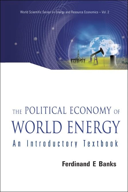 POLITICAL ECONOMY OF WORLD ENERGY, THE: AN INTRODUCTORY TEXTBOOK: 2 (WORLD SCIENTIFIC SERIES ON ENVIRONMENTAL AND ENERGY ECONOMICS AND POLICY)