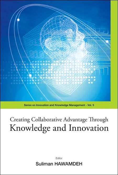 CREATING COLLABORATIVE ADVANTAGE THROUGH KNOWLEDGE AND INNOVATION: 5 (Series on Innovation and Knowledge Management)