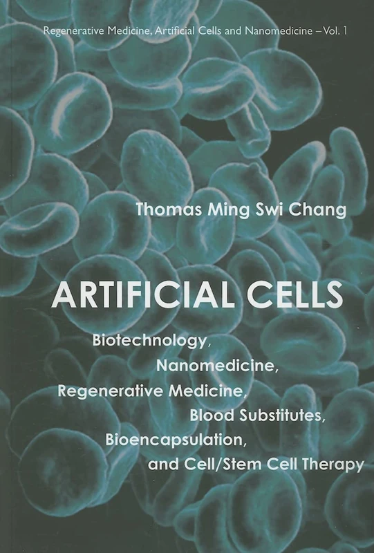 Artificial Cells: Biotechnology, Nanomedicine, Regenerative Medicine, Blood Substitutes, Bioencapsulation, And Cell/Stem Cell Therapy,Vol 1 (Regenerative Medicine, Artificial Cells And Nanomedicine)