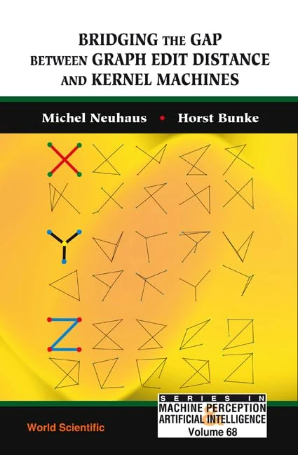 BRIDGING THE GAP BETWEEN GRAPH EDIT DISTANCE AND KERNEL MACHINES: 68 (Series In Machine Perception And Artificial Intelligence)