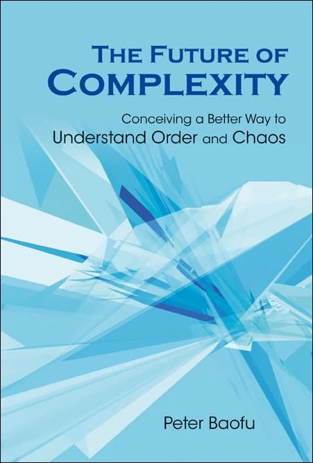 FUTURE OF COMPLEXITY, THE: CONCEIVING A BETTER WAY TO UNDERSTAND ORDER AND CHAOS