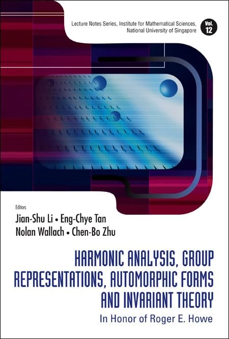 HARMONIC ANALYSIS, GROUP REPRESENTATIONS, AUTOMORPHIC FORMS AND INVARIANT THEORY: IN HONOR OF ROGER E HOWE: 12 (Lecture Notes Series, Institute for ... Sciences, National University of Singapore)