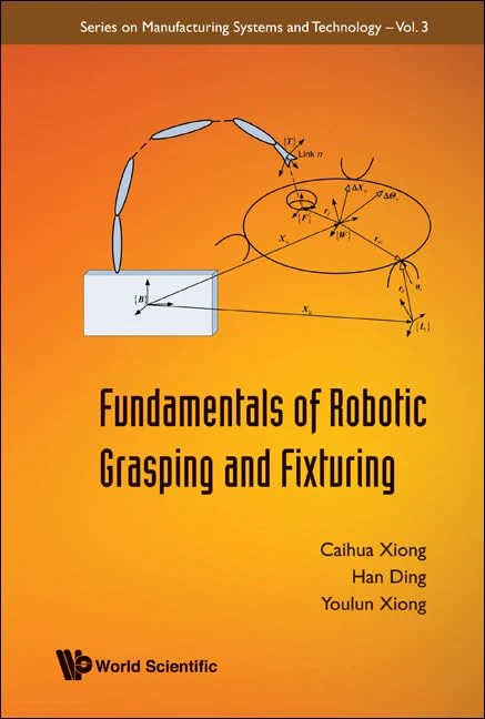 FUNDAMENTALS OF ROBOTIC GRASPING AND FIXTURING: 3 (Series On Manufacturing Systems And Technology)