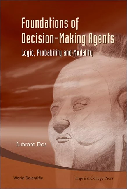 Foundations of Decision-Making Agents: Logic, Probability, And Modality: Logic, Probability and Modality