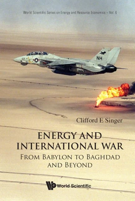ENERGY AND INTERNATIONAL WAR: FROM BABYLON TO BAGHDAD AND BEYOND: 6 (World Scientific Series on Environmental and Energy Economics and Policy)