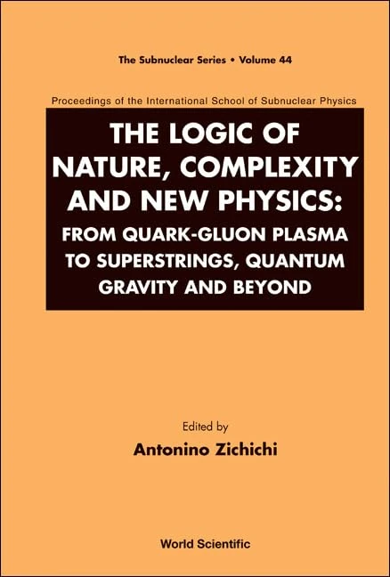 LOGIC OF NATURE, COMPLEXITY AND NEW PHYSICS, THE: FROM QUARK-GLUON PLASMA TO SUPERSTRINGS, QUANTUM GRAVITY AND BEYOND - PROCEEDINGS OF THE ... PHYSICS: 44 (The Subnuclear Series)