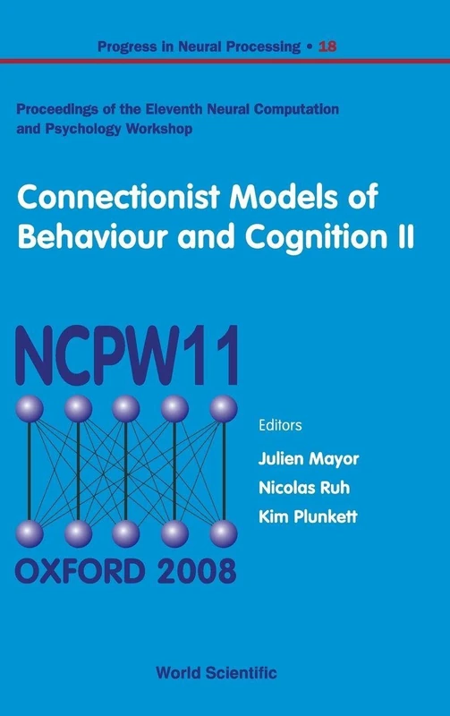 Connectionist Models of Behavior and Cognition: Proceedings of the 11th Neural Computation and Psychology Workshop (Progress in Neural Processing): 18