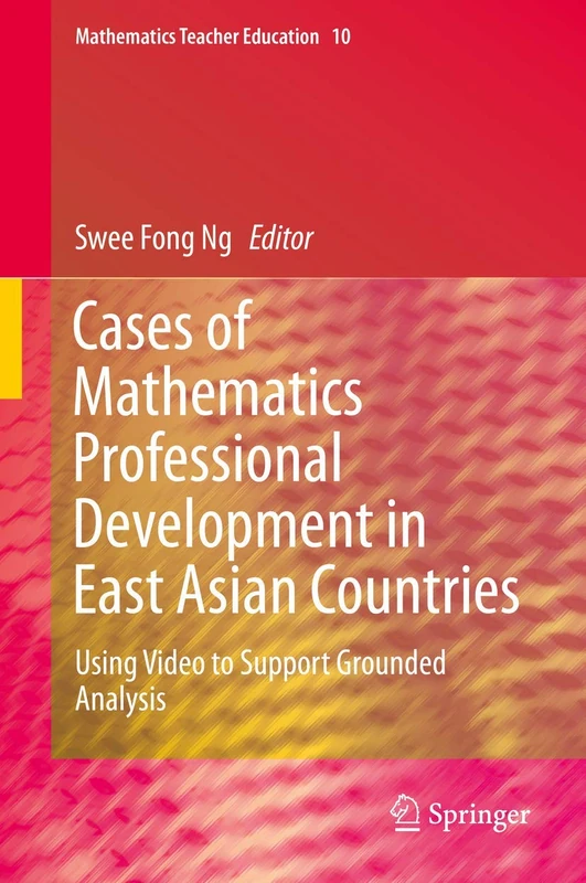 Cases of Mathematics Professional Development in East Asian Countries: Using Video to Support Grounded Analysis: 10 (Mathematics Teacher Education, 10)