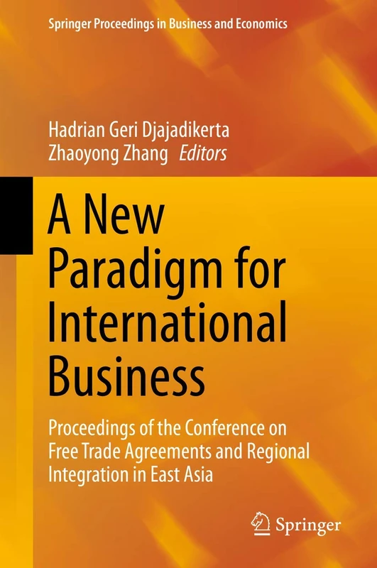 A New Paradigm for International Business: Proceedings of the Conference on Free Trade Agreements and Regional Integration in East Asia (Springer Proceedings in Business and Economics)