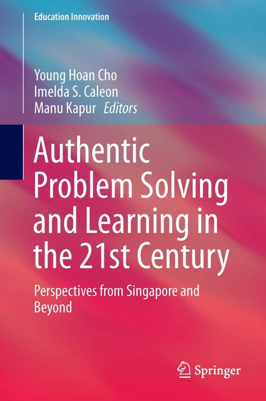 Authentic Problem Solving and Learning in the 21st Century: Perspectives from Singapore and Beyond (Education Innovation Series)
