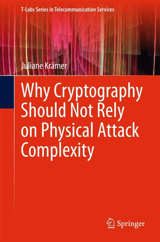 Why Cryptography Should Not Rely on Physical Attack Complexity (T-Labs Series in Telecommunication Services)