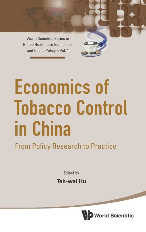 Economics of Tobacco Control in China: From Policy Research to Practice: 4 (World Scientific Series in Global Health Economics and Public Policy)