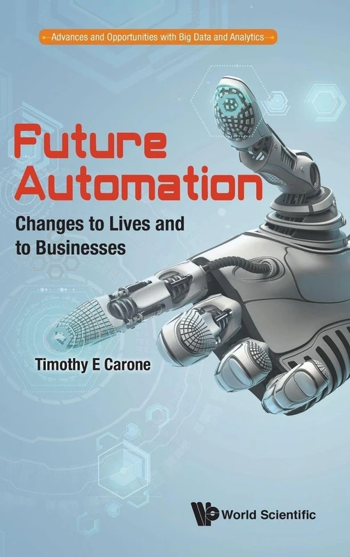 Future Automation: Changes to Lives and to Businesses (Advances and Opportunities with Big Data and Analytics: Volume 2)