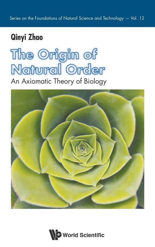 The Origin Of Natural Order: An Axiomatic Theory Of Biology (Series on the Foundations of Natural Science and Technology): 12