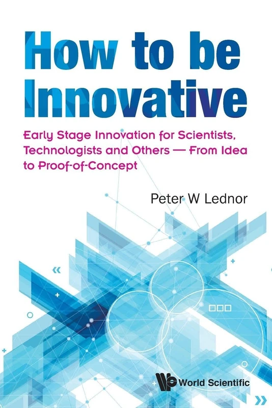 How To Be Innovative: Early Stage Innovation For Scientists, Technologists And Others - From Idea To Proof-Of-Concept