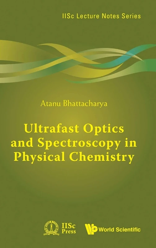 Ultrafast Optics And Spectroscopy In Physical Chemistry: 6 (IISc Lecture Notes Series)