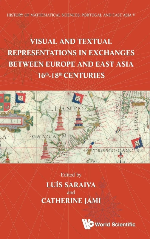 History Of Mathematical Sciences: Portugal And East Asia V - Visual And Textual Representations In Exchanges Between Europe And East Asia 16th - 18th ... and East Asia V National Tsing Hua Univ