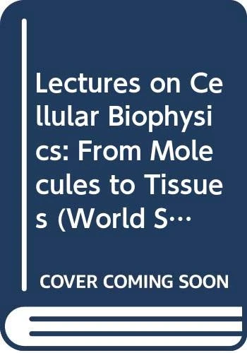 Lectures On Cellular Biophysics: From Molecules To Tissues: 13 (World Scientific Lecture Notes In Complex Systems)