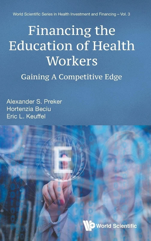 Financing The Education Of Health Workers: Gaining A Competitive Edge: 3 (World Scientific Series In Health Investment And Financing)