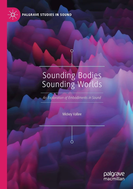 Sounding Bodies Sounding Worlds: An Exploration of Embodiments in Sound (Palgrave Studies in Sound)
