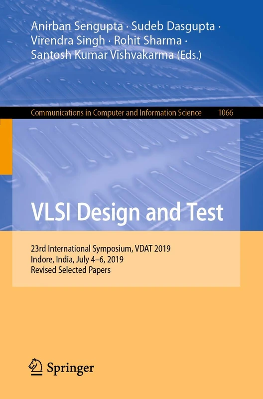 VLSI Design and Test: 23rd International Symposium, VDAT 2019, Indore, India, July 4–6, 2019, Revised Selected Papers: 1066 (Communications in Computer and Information Science, 1066)