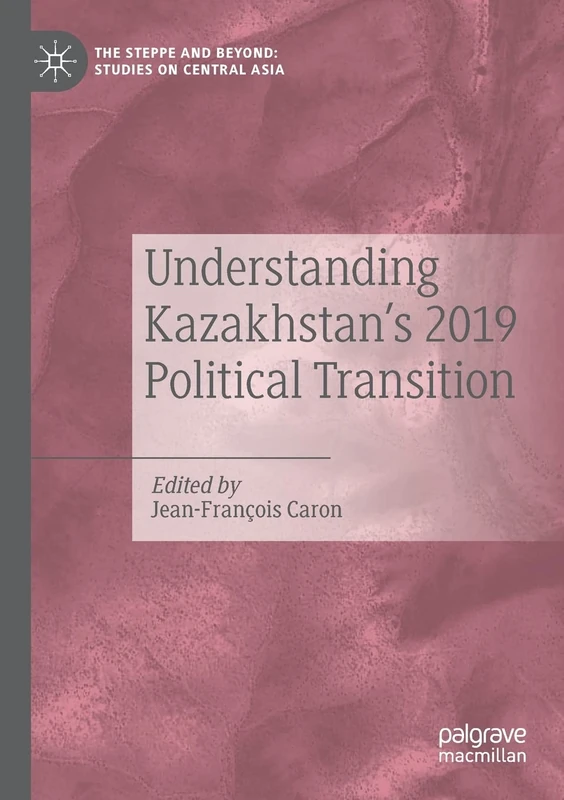 Understanding Kazakhstan’s 2019 Political Transition (The Steppe and Beyond: Studies on Central Asia)