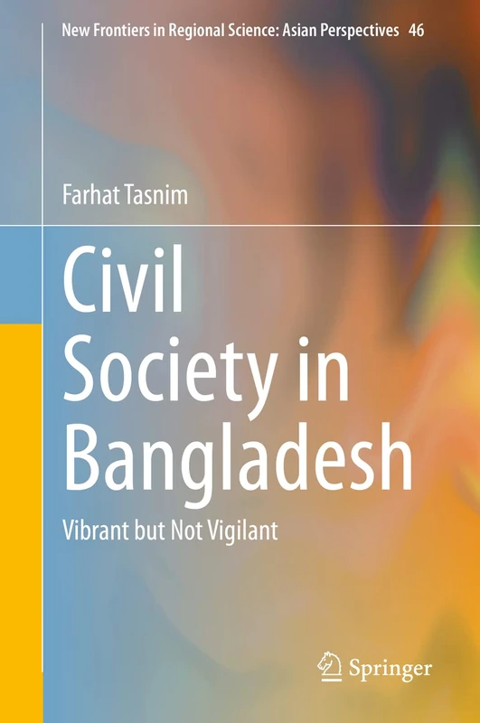 Civil Society in Bangladesh: Vibrant but Not Vigilant: 46 (New Frontiers in Regional Science: Asian Perspectives, 46)