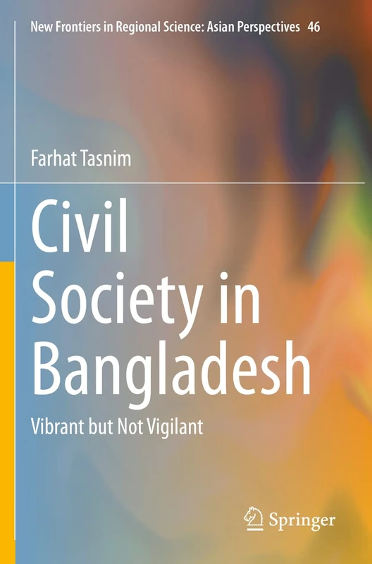 Civil Society in Bangladesh: Vibrant but Not Vigilant: 46 (New Frontiers in Regional Science: Asian Perspectives, 46)