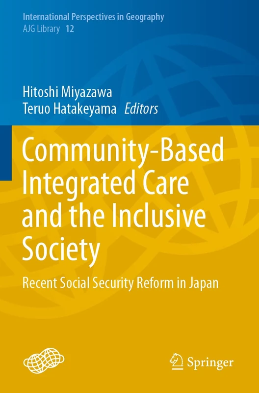 Community-Based Integrated Care and the Inclusive Society: Recent Social Security Reform in Japan: 12 (International Perspectives in Geography, 12)