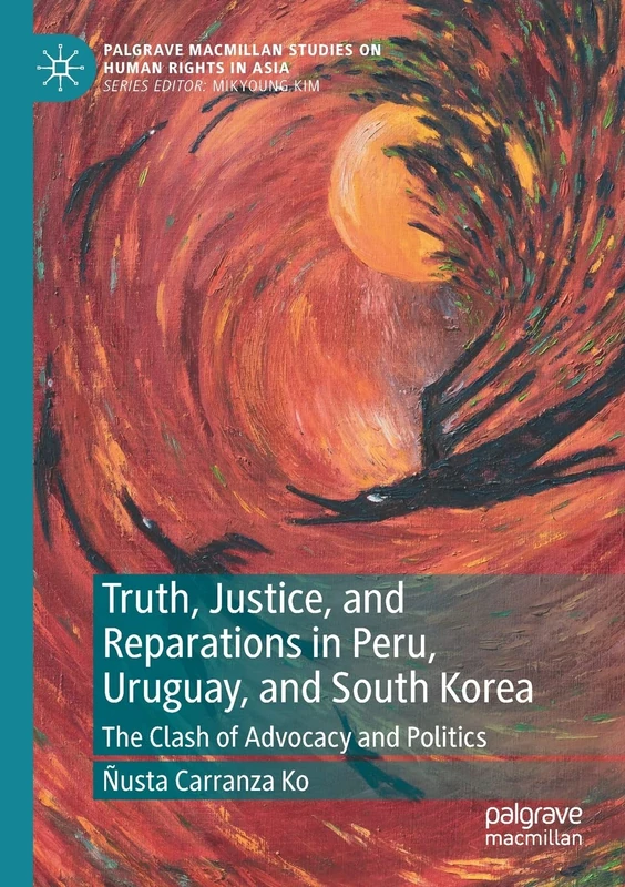 Truth, Justice, and Reparations in Peru, Uruguay, and South Korea: The Clash of Advocacy and Politics (Palgrave Macmillan Studies on Human Rights in Asia)