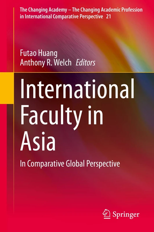 International Faculty in Asia: In Comparative Global Perspective: 21 (The Changing Academy – The Changing Academic Profession in International Comparative Perspective, 21)