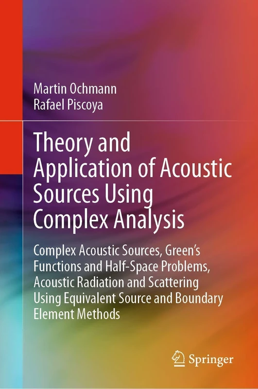 Theory and Application of Acoustic Sources Using Complex Analysis: Complex Acoustic Sources, Green’s Functions and Half-Space Problems, Acoustic ... Source and Boundary Element Methods - Image 1