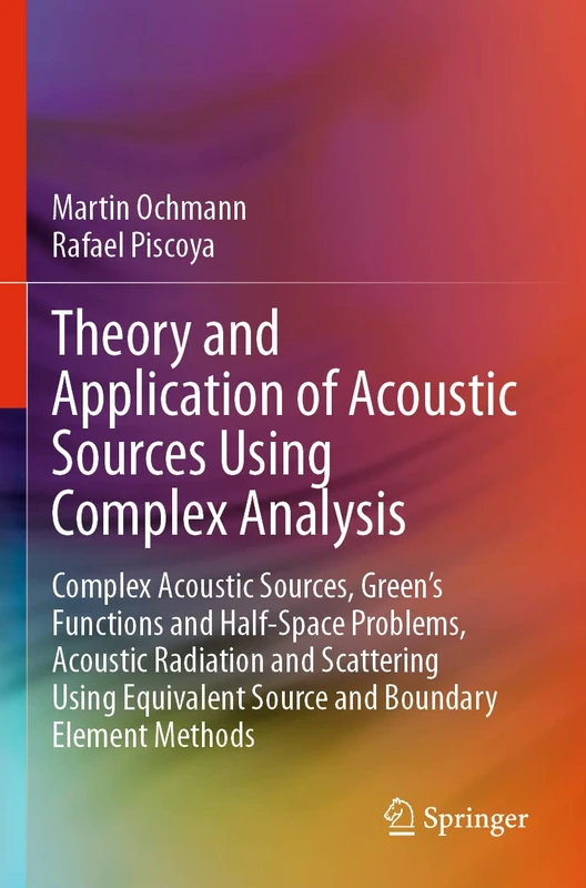Theory and Application of Acoustic Sources Using Complex Analysis: Complex Acoustic Sources, Green’s Functions and Half-Space Problems, Acoustic ... Source and Boundary Element Methods