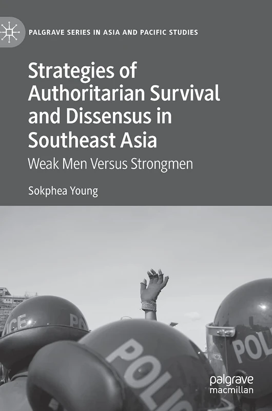 Strategies of Authoritarian Survival and Dissensus in Southeast Asia: Weak Men Versus Strongmen (Palgrave Series in Asia and Pacific Studies)